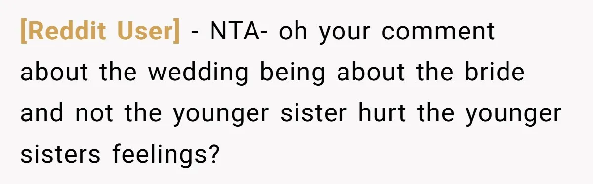 [Reddit User] − NTA- oh your comment about the wedding being about the bride and not the younger sister hurt the younger sisters feelings?