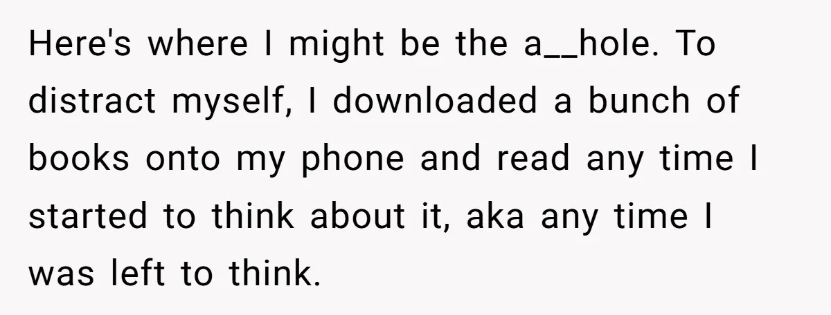 Here's where I might be the a__hole. To distract myself, I downloaded a bunch of books onto my phone and read any time I started to think about it, aka...