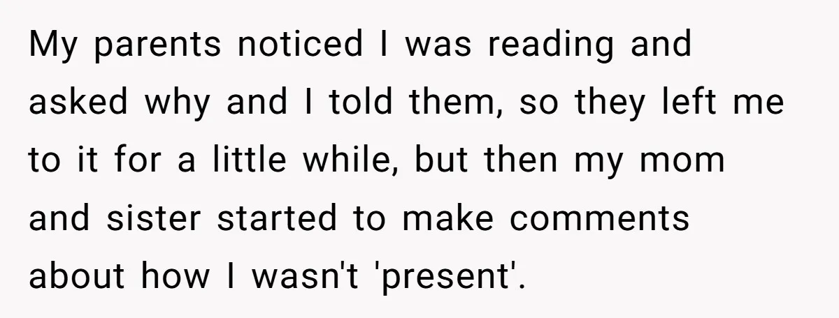 My parents noticed I was reading and asked why and I told them, so they left me to it for a little while, but then my mom and sister started...