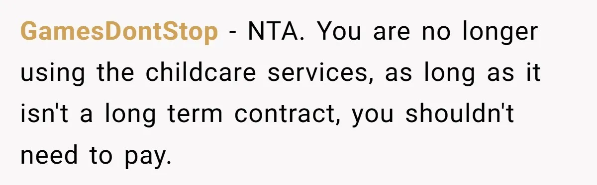 GamesDontStop - NTA. You are no longer using the childcare services, as long as it isn't a long term contract, you shouldn't need to pay.