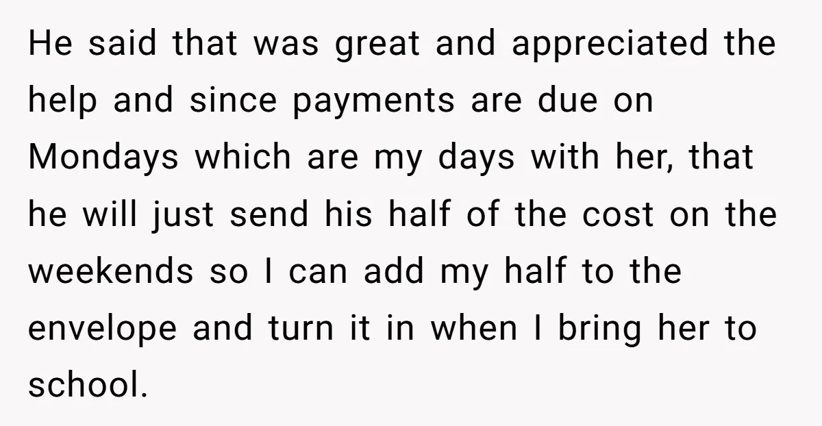 He said that was great and appreciated the help and since payments are due on Mondays which are my days with her, that he will just send his half of...