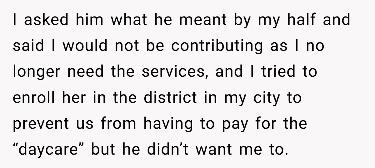 I asked him what he meant by my half and said I would not be contributing as I no longer need the services, and I tried to enroll her in...