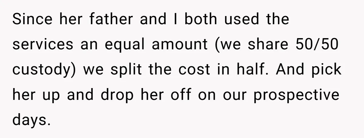 Since her father and I both used the services an equal amount (we share 50/50 custody) we split the cost in half. And pick her up and drop her off...