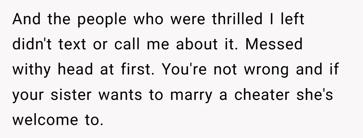 And the people who were thrilled I left didn't text or call me about it. Messed withy head at first. You're not wrong and if your sister wants to marry...