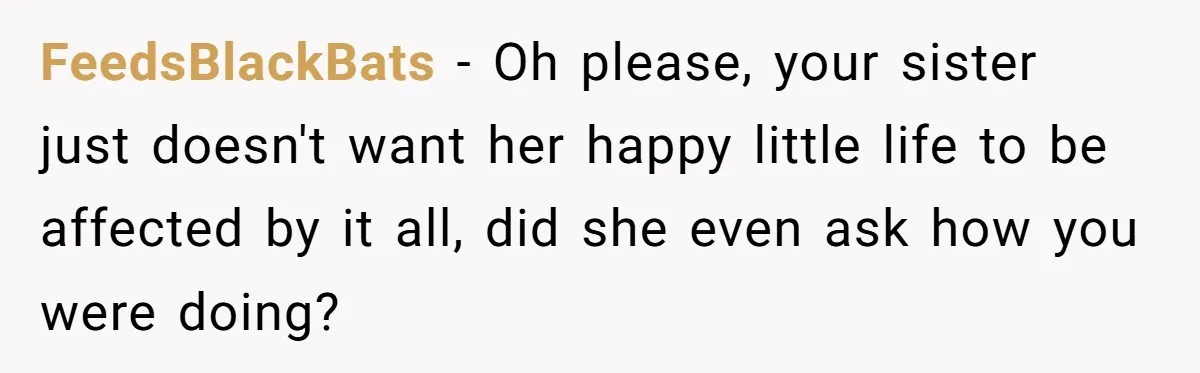 FeedsBlackBats − Oh please, your sister just doesn't want her happy little life to be affected by it all, did she even ask how you were doing?