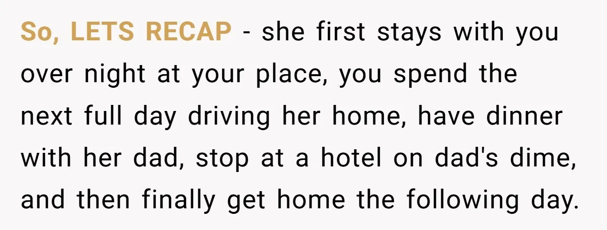So, LETS RECAP - she first stays with you over night at your place, you spend the next full day driving her home, have dinner with her dad, stop at...