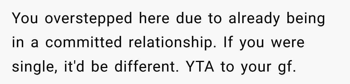 You overstepped here due to already being in a committed relationship. If you were single, it'd be different. YTA to your gf.