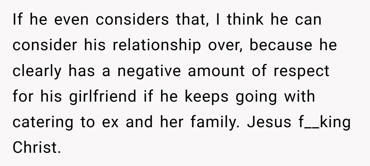 If he even considers that, I think he can consider his relationship over, because he clearly has a negative amount of respect for his girlfriend if he keeps going with...
