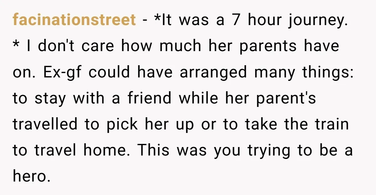 facinationstreet − *It was a 7 hour journey. * I don't care how much her parents have on. Ex-gf could have arranged many things: to stay with a friend while...