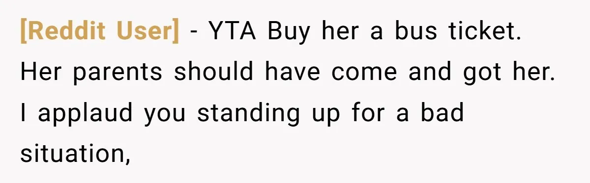 [Reddit User] − YTA Buy her a bus ticket. Her parents should have come and got her. I applaud you standing up for a bad situation,