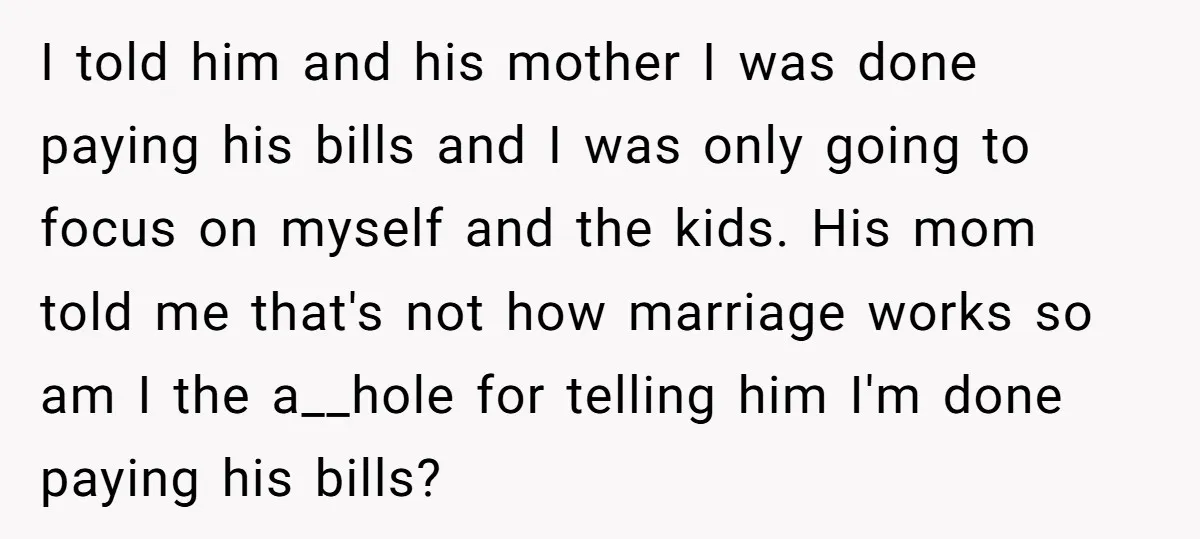 I told him and his mother I was done paying his bills and I was only going to focus on myself and the kids. His mom told me that's not...