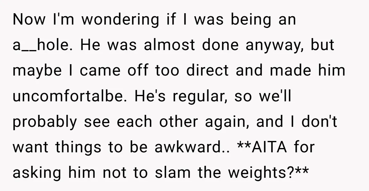 Now I'm wondering if I was being an a__hole. He was almost done anyway, but maybe I came off too direct and made him uncomfortalbe. He's regular, so we'll probably...
