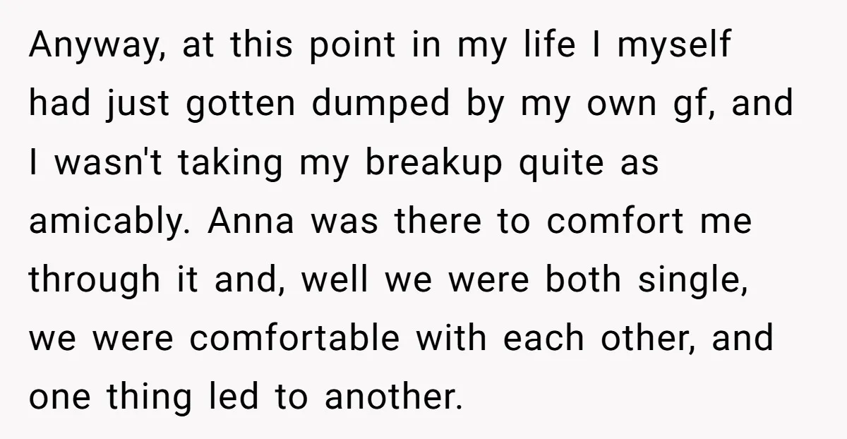 Anyway, at this point in my life I myself had just gotten dumped by my own gf, and I wasn't taking my breakup quite as amicably. Anna was there to...