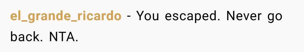 el_grande_ricardo − You escaped. Never go back. NTA.