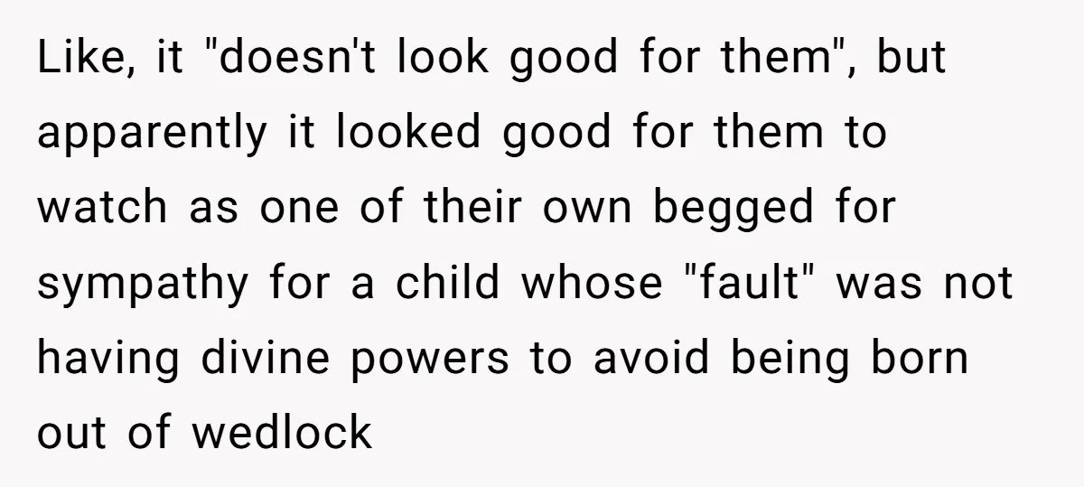 Like, it "doesn't look good for them", but apparently it looked good for them to watch as one of their own begged for sympathy for a child whose "fault" was...