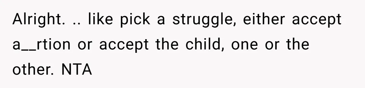 Alright. .. like pick a struggle, either accept a__rtion or accept the child, one or the other. NTA