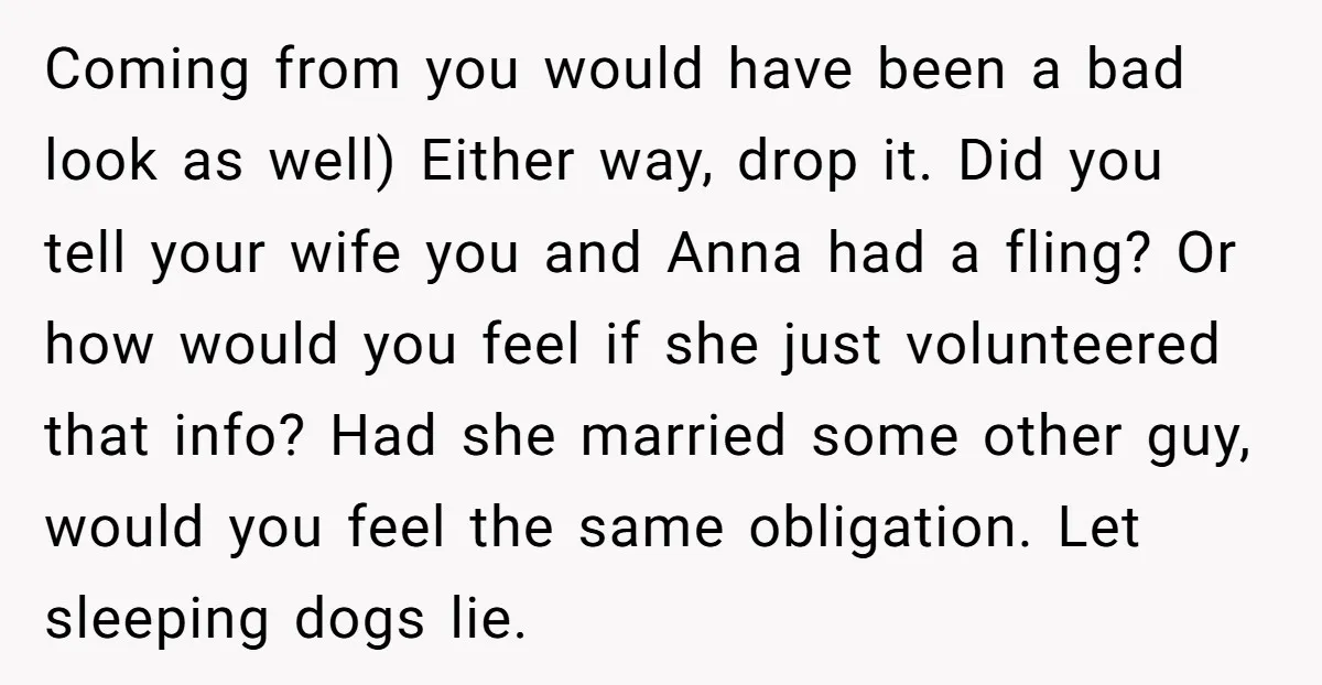 Coming from you would have been a bad look as well) Either way, drop it. Did you tell your wife you and Anna had a fling? Or how would you...