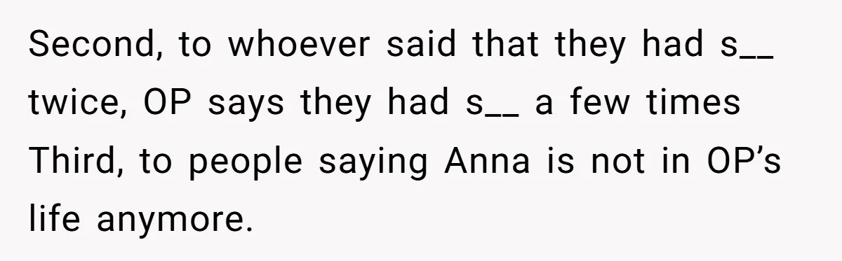 Second, to whoever said that they had s__ twice, OP says they had s__ a few times Third, to people saying Anna is not in OP’s life anymore.