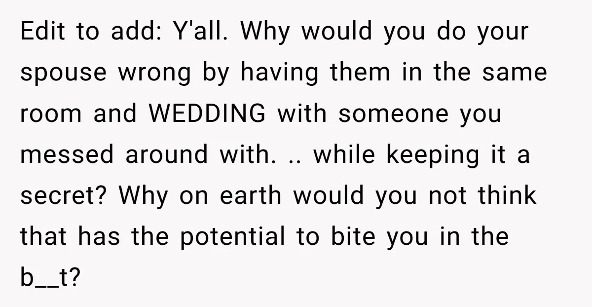 Edit to add: Y'all. Why would you do your spouse wrong by having them in the same room and WEDDING with someone you messed around with. .. while keeping it...