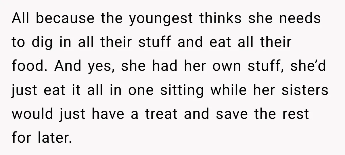 All because the youngest thinks she needs to dig in all their stuff and eat all their food. And yes, she had her own stuff, she’d just eat it all...