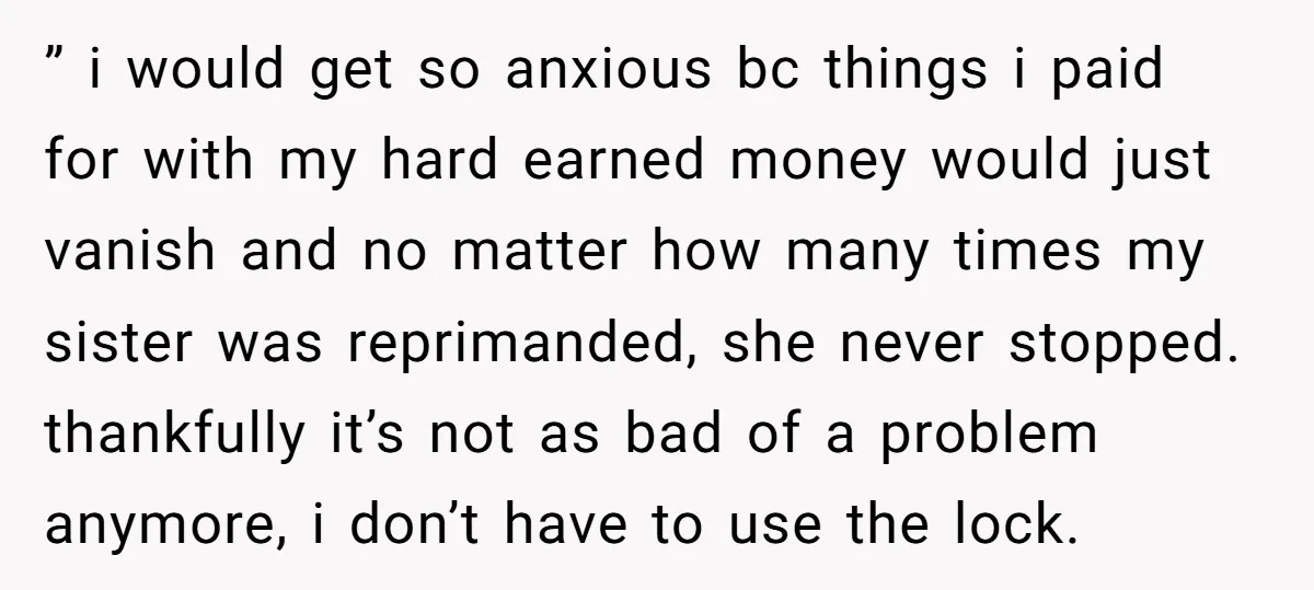 ” i would get so anxious bc things i paid for with my hard earned money would just vanish and no matter how many times my sister was reprimanded, she...