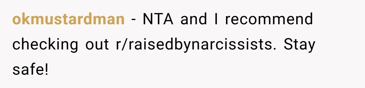 okmustardman − NTA and I recommend checking out r/raisedbynarcissists. Stay safe!