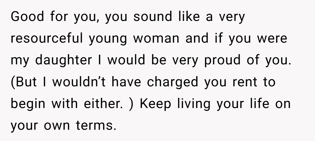 Good for you, you sound like a very resourceful young woman and if you were my daughter I would be very proud of you. (But I wouldn’t have charged you...
