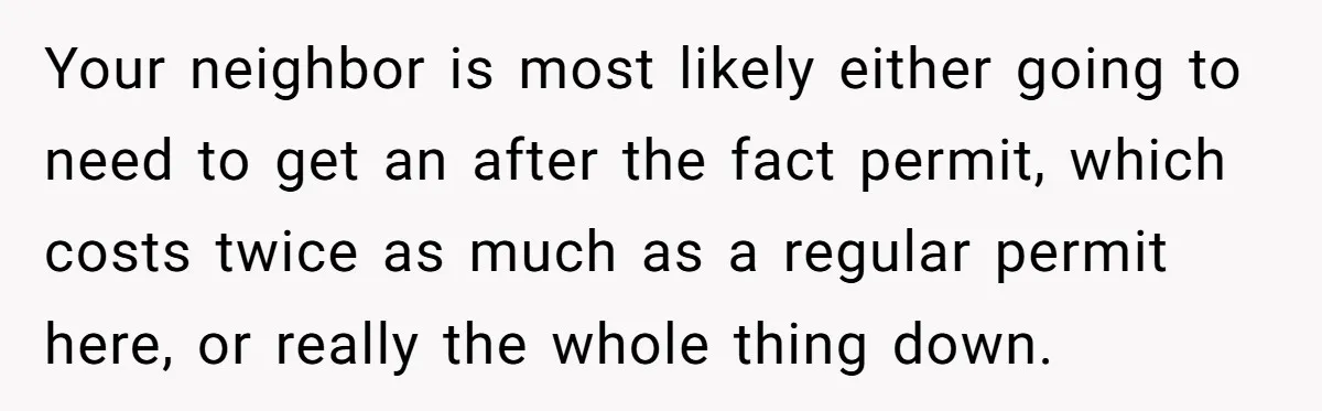 Your neighbor is most likely either going to need to get an after the fact permit, which costs twice as much as a regular permit here, or really the whole...
