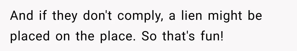 And if they don't comply, a lien might be placed on the place. So that's fun!