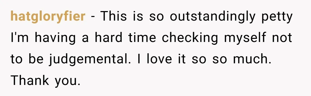 hatgloryfier − This is so outstandingly petty I'm having a hard time checking myself not to be judgemental. I love it so so much. Thank you.