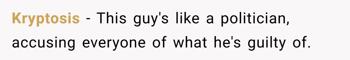 Kryptosis − This guy's like a politician, accusing everyone of what he's guilty of.
