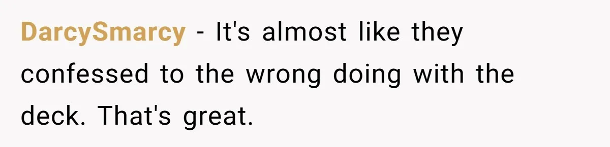 DarcySmarcy − It's almost like they confessed to the wrong doing with the deck. That's great.