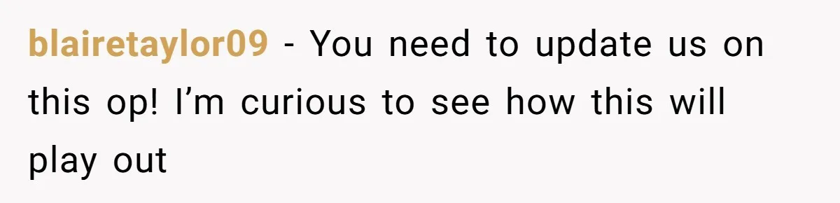 blairetaylor09 − You need to update us on this op! I’m curious to see how this will play out
