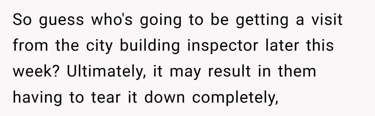 So guess who's going to be getting a visit from the city building inspector later this week? Ultimately, it may result in them having to tear it down completely,