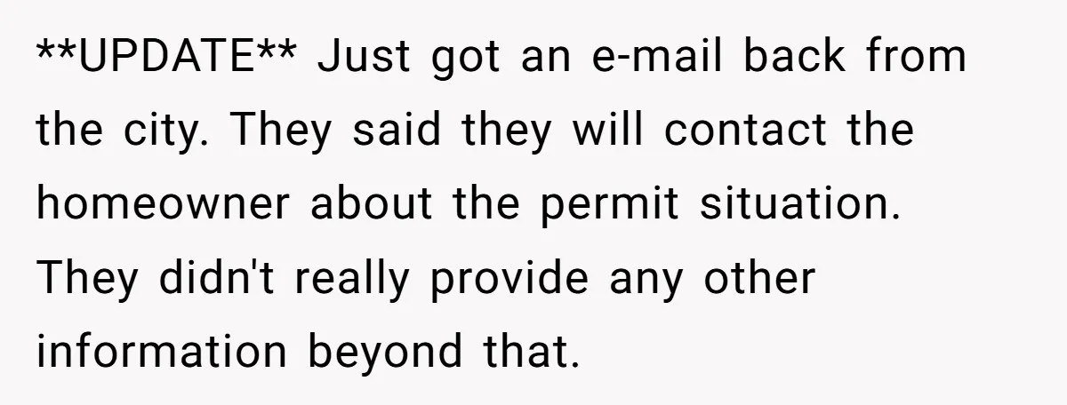 **UPDATE** Just got an e-mail back from the city. They said they will contact the homeowner about the permit situation. They didn't really provide any other information beyond that.