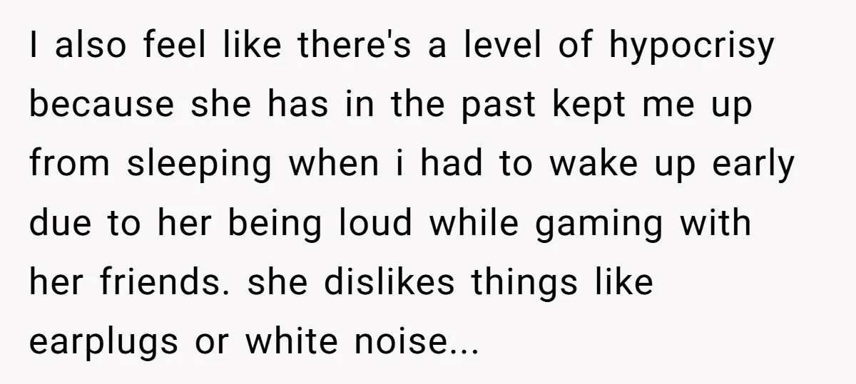 I also feel like there's a level of hypocrisy because she has in the past kept me up from sleeping when i had to wake up early due to her...