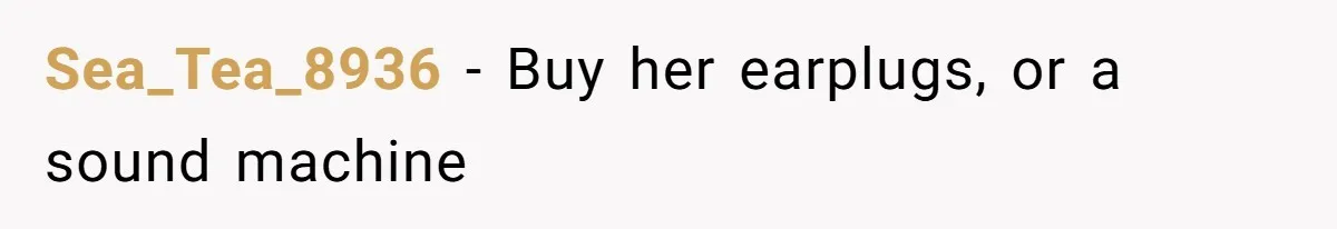 Sea_Tea_8936 − Buy her earplugs, or a sound machine