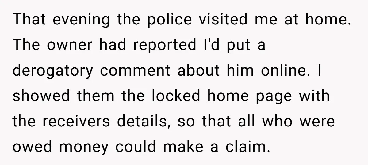 That evening the police visited me at home. The owner had reported I'd put a derogatory comment about him online. I showed them the locked home page with the receivers...
