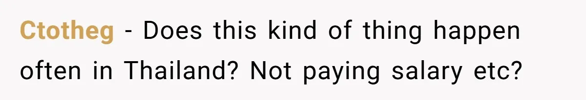 Ctotheg − Does this kind of thing happen often in Thailand? Not paying salary etc?