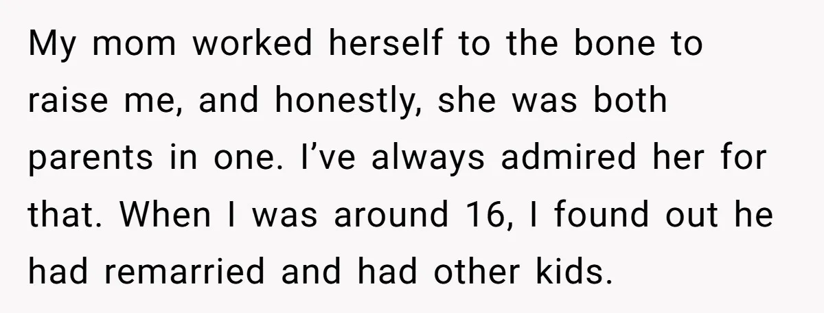 My mom worked herself to the bone to raise me, and honestly, she was both parents in one. I’ve always admired her for that. When I was around 16, I...