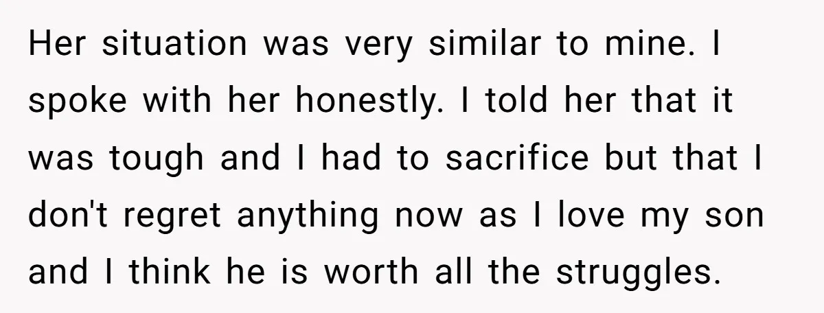 Her situation was very similar to mine. I spoke with her honestly. I told her that it was tough and I had to sacrifice but that I don't regret anything...