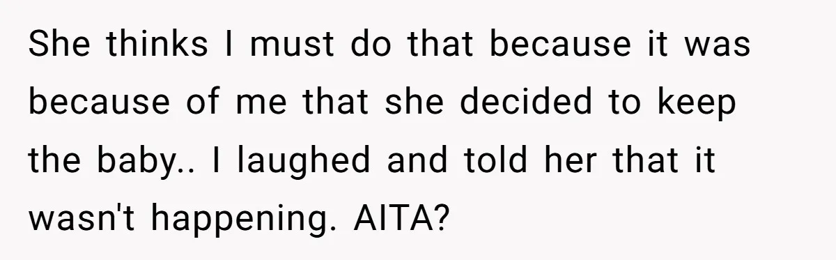 She thinks I must do that because it was because of me that she decided to keep the baby.. I laughed and told her that it wasn't happening. AITA?