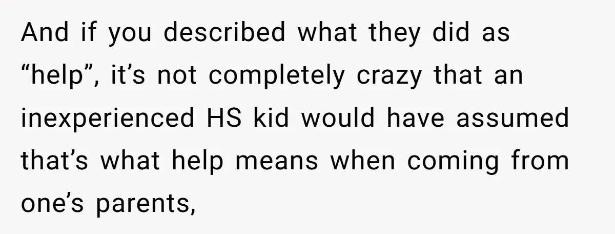 And if you described what they did as “help”, it’s not completely crazy that an inexperienced HS kid would have assumed that’s what help means when coming from one’s parents,