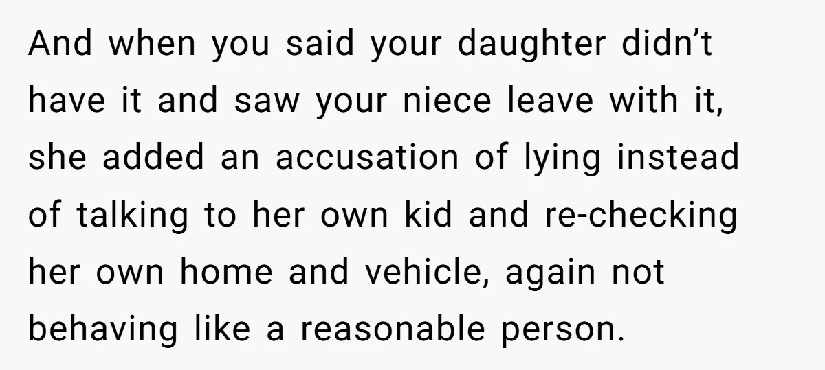 And when you said your daughter didn’t have it and saw your niece leave with it, she added an accusation of lying instead of talking to her own kid and...