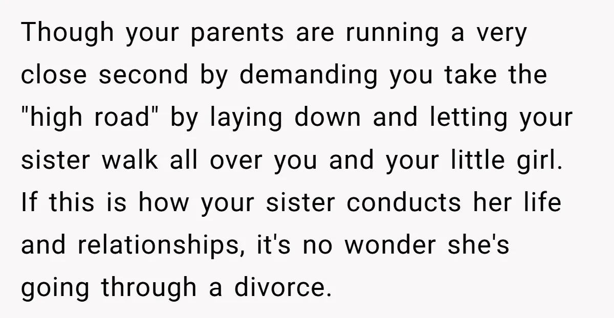 Though your parents are running a very close second by demanding you take the "high road" by laying down and letting your sister walk all over you and your little...