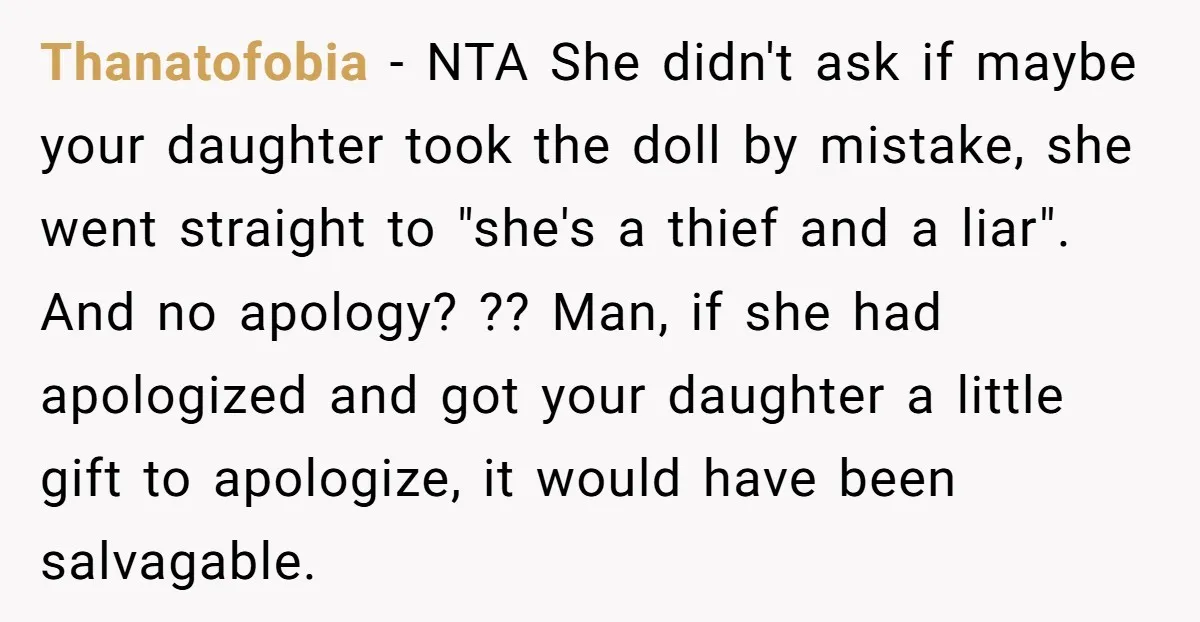 Thanatofobia − NTA She didn't ask if maybe your daughter took the doll by mistake, she went straight to "she's a thief and a liar". And no apology? ?? Man,...