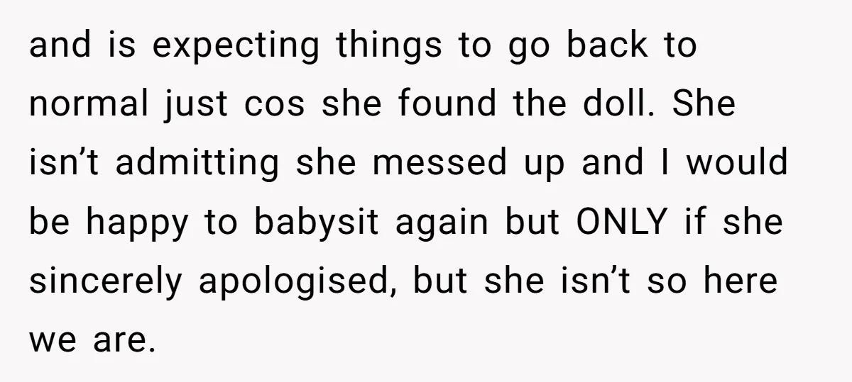 and is expecting things to go back to normal just cos she found the doll. She isn’t admitting she messed up and I would be happy to babysit again but...