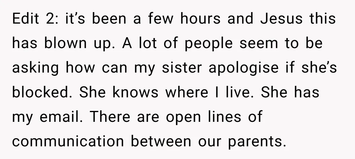 Edit 2: it’s been a few hours and Jesus this has blown up. A lot of people seem to be asking how can my sister apologise if she’s blocked. She...