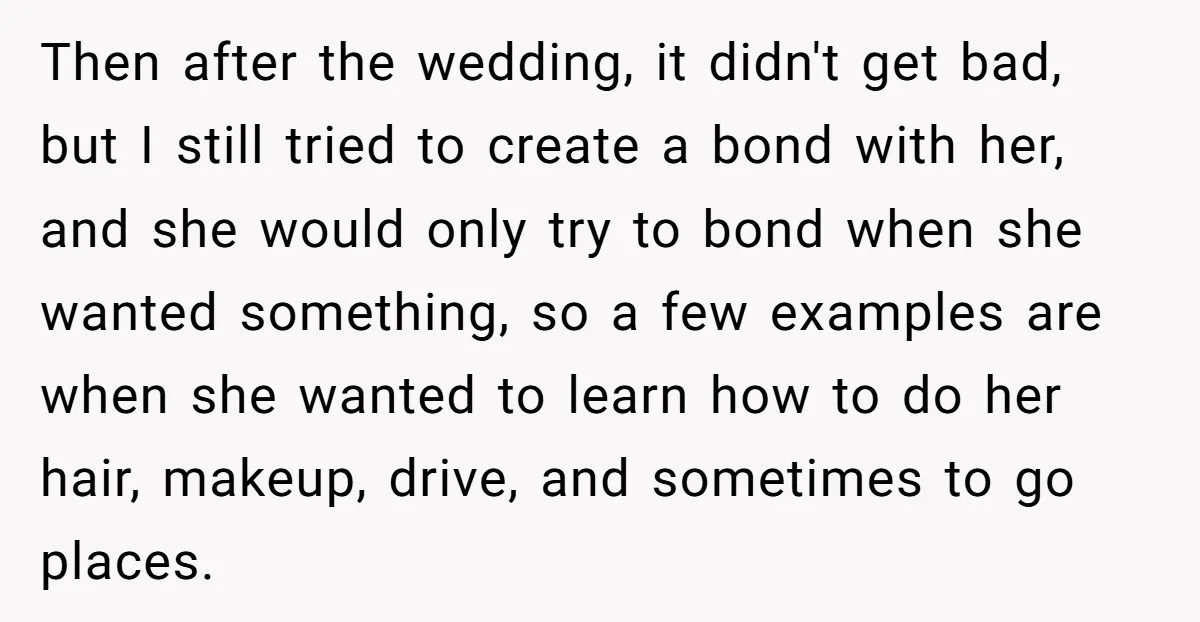 Then after the wedding, it didn't get bad, but I still tried to create a bond with her, and she would only try to bond when she wanted something, so...