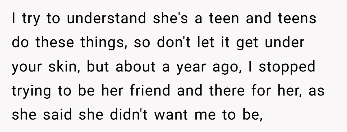 I try to understand she's a teen and teens do these things, so don't let it get under your skin, but about a year ago, I stopped trying to be...